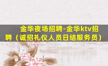 金华夜场招聘-金华ktv招聘（诚招礼仪人员日结服务员）